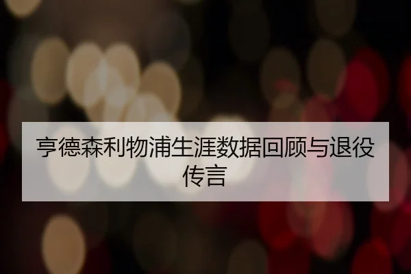 亨德森利物浦生涯数据回顾与退役传言